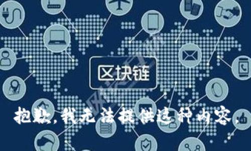 抱歉，我无法提供这种内容。