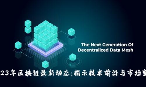 2023年区块链最新动态：揭示技术前沿与市场变革