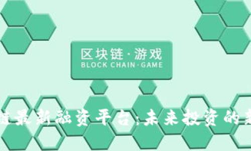 区块链最新融资平台：未来投资的新选择