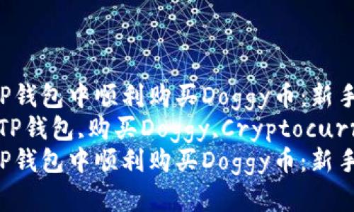 如何在TP钱包中顺利购买Doggy币：新手指南  
关键词：TP钱包,购买Doggy,Cryptocurrency  
如何在TP钱包中顺利购买Doggy币：新手指南