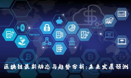区块链最新动态与趋势分析：未来发展预测