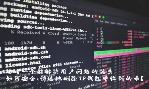 思考一个能解决用户问题的优秀 
如何安全、快速地删除TP钱包中收到的币？