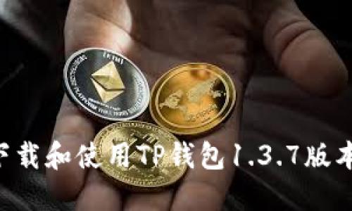 如何安全下载和使用TP钱包1.3.7版本：全面指南