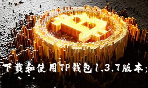 如何安全下载和使用TP钱包1.3.7版本：全面指南