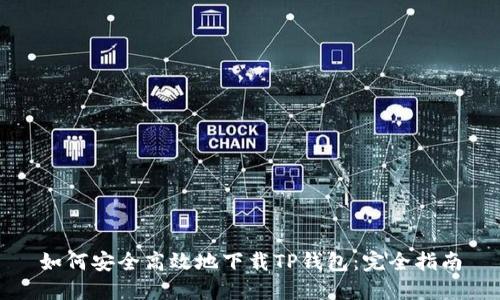 如何安全高效地下载TP钱包：完全指南