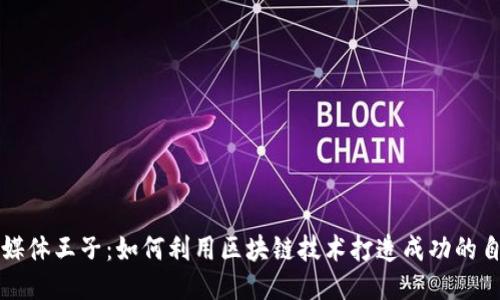 : 币圈自媒体王子：如何利用区块链技术打造成功的自媒体平台