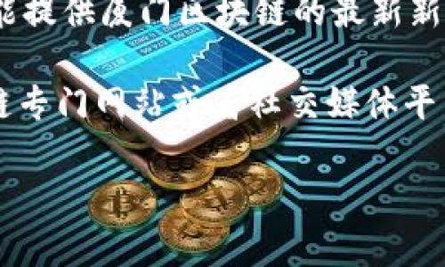 由于我是一个文本生成 AI 模型，无法实时获取最新的新闻或信息，所以不能提供厦门区块链的最新新闻。不过可以围绕这个话题给出一些背景信息，潜在的问题，或者相关的讨论。

如果你需要关于厦门区块链的最新新闻，建议你查看可信的新闻网站、区块链专门网站或者社交媒体平台，以获取最新信息。

如有其他方面我可以帮助的，请告诉我！