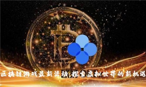 区块链游戏最新活动：探索虚拟世界的新机遇
