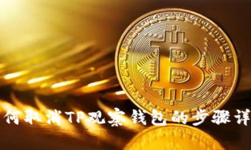 如何取消TP观察钱包的步骤详解