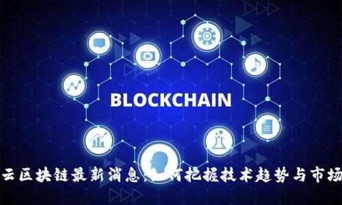华为云区块链最新消息：如何把握技术趋势与市场机会