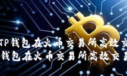: 如何使用TP钱包在火币交易所高效交易加密货币
如何使用TP钱包在火币交易所高效交易加密货币