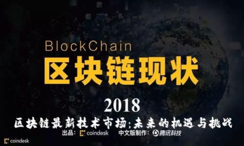 区块链最新技术市场：未来的机遇与挑战