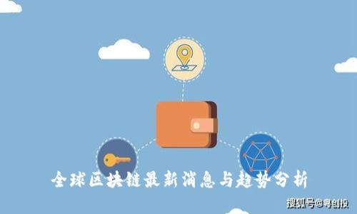 全球区块链最新消息与趋势分析