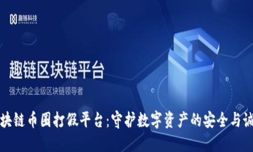 区块链币圈打假平台：守护数字资产的安全与诚信