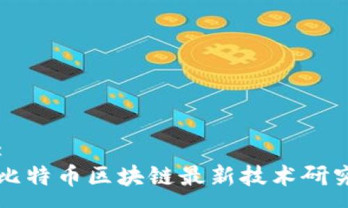:
比特币区块链最新技术研究
