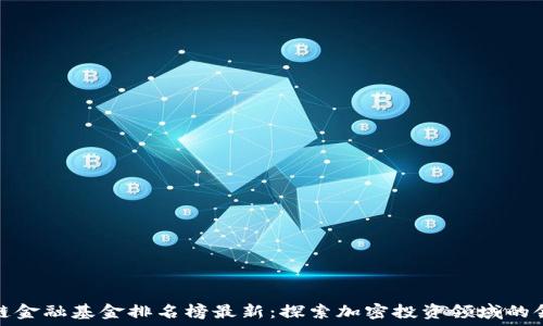   
区块链金融基金排名榜最新：探索加密投资领域的领导者