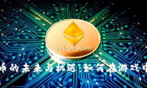 网易区块链游戏币的未来与机遇：如何在游戏中实现真正的价值