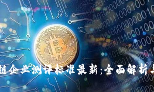 区块链企业测评标准最新：全面解析与应用