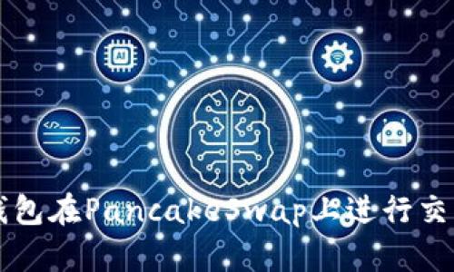 如何使用TP钱包在PancakeSwap上进行交易的完整指南