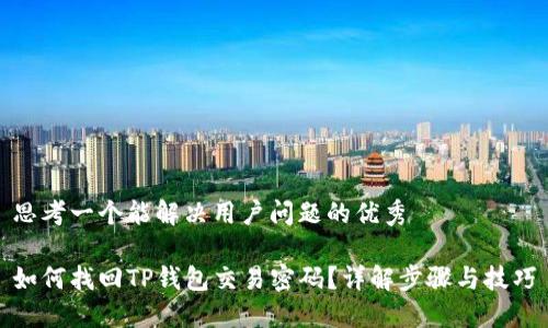 思考一个能解决用户问题的优秀  

如何找回TP钱包交易密码？详解步骤与技巧