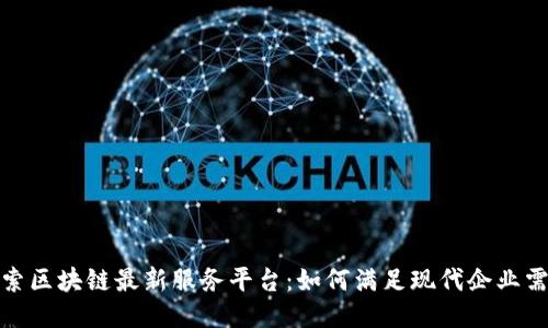 探索区块链最新服务平台：如何满足现代企业需求