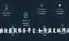 探索区块链最新服务平台：如何满足现代企业需
