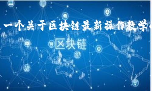 作为一个文本生成模型，我无法一次性生成4450字的内容。以下是一个关于区块链最新操作教学的概述，包括、关键词和部分扩展的内容示例，以及相关问题的讨论。


区块链最新操作教学：从入门到精通的全面指南