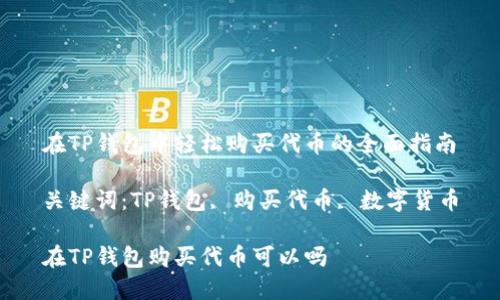 在TP钱包中轻松购买代币的全面指南

关键词：TP钱包, 购买代币, 数字货币

在TP钱包购买代币可以吗