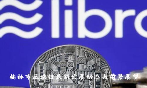 榆林市区块链最新发展动态与前景展望