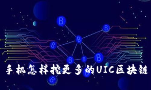 : 手机怎样挖更多的UIC区块链币