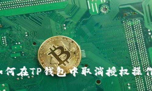 如何在TP钱包中取消授权操作？
