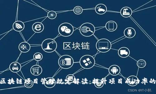 最新区块链项目管理规定解读：提升项目成功率的关键