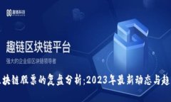 区块链股票的复盘分析：2023年最新动态与趋势