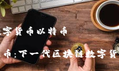 区块链数字货币以特币

探索以特币：下一代区块链数字货币的未来