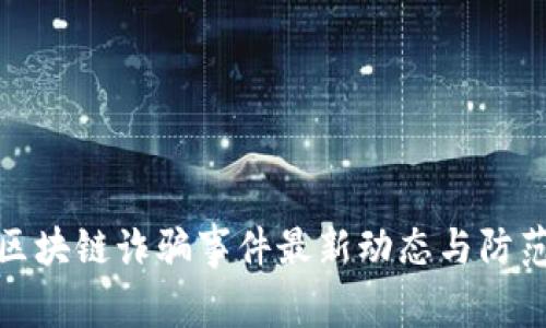 龙华区块链诈骗事件最新动态与防范措施