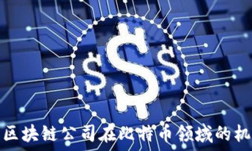   
探索中国区块链公司在比特币领域的机遇与挑战