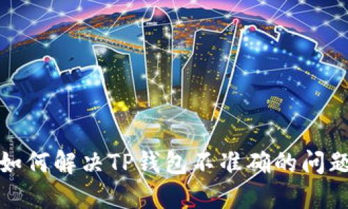如何解决TP钱包不准确的问题