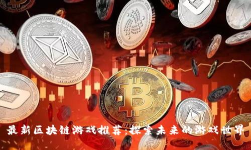 最新区块链游戏推荐：探索未来的游戏世界