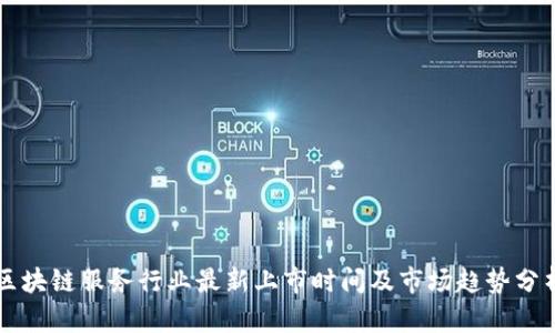 区块链服务行业最新上市时间及市场趋势分析