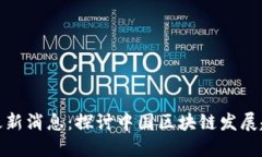 钟南海区块链最新消息：探讨中国区块链发展趋