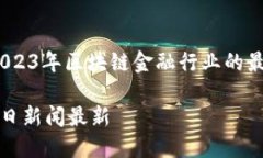 无需再等待：2023年区块链金融行业的最新动态和