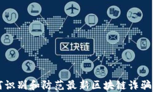 
如何识别和防范最新区块链诈骗案件