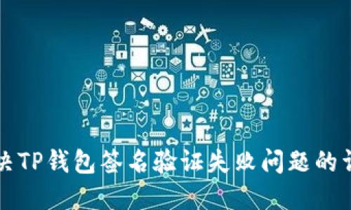 如何解决TP钱包签名验证失败问题的详细指南