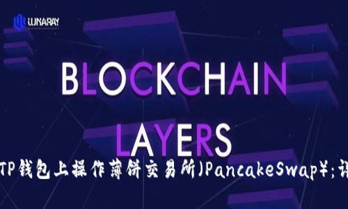 如何在TP钱包上操作薄饼交易所（PancakeSwap）：详细指南