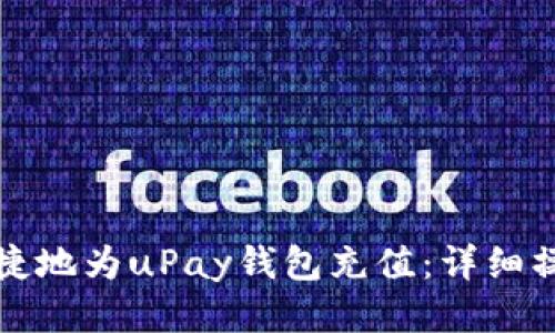 如何便捷地为uPay钱包充值：详细操作指南