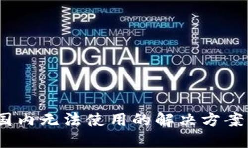 :TP钱包在国内无法使用的解决方案与替代方案