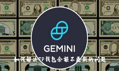 如何解决TP钱包余额不更新的问题