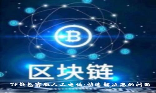  TP钱包客服人工电话：快速解决您的问题