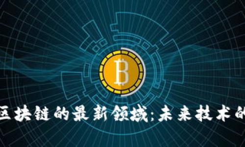 探索区块链的最新领域：未来技术的前沿