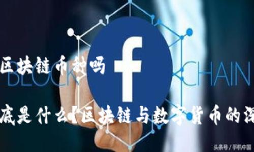 uc币是区块链币种吗

uc币到底是什么？区块链与数字货币的深度探讨